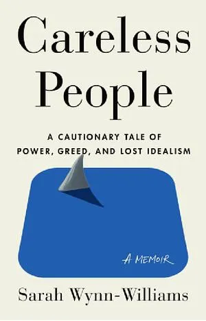 Careless People: A Cautionary Tale of Power, Greed, and Lost Idealism by Sarah Wynn-Williams